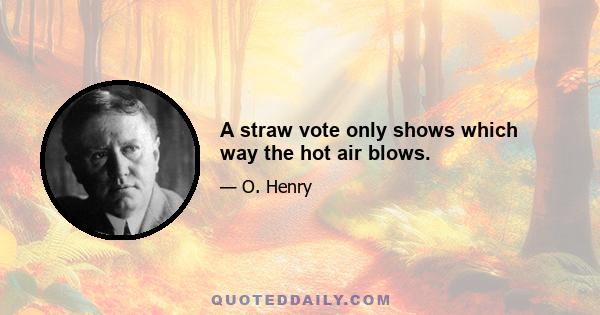 A straw vote only shows which way the hot air blows.