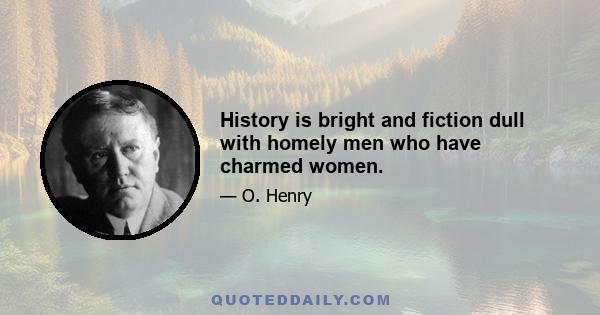 History is bright and fiction dull with homely men who have charmed women.