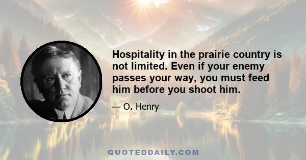 Hospitality in the prairie country is not limited. Even if your enemy passes your way, you must feed him before you shoot him.