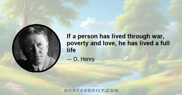 If a person has lived through war, poverty and love, he has lived a full life