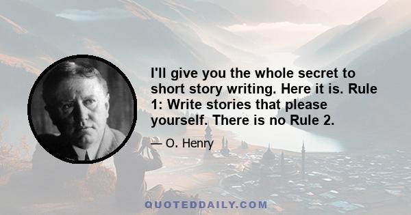 I'll give you the whole secret to short story writing. Here it is. Rule 1: Write stories that please yourself. There is no Rule 2.