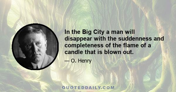 In the Big City a man will disappear with the suddenness and completeness of the flame of a candle that is blown out.