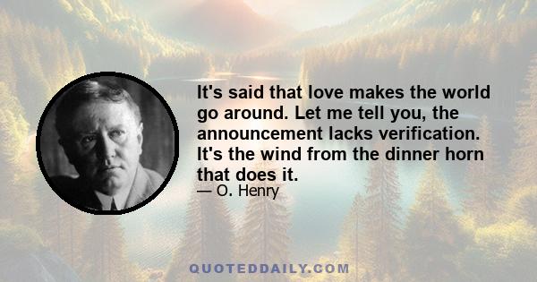 It's said that love makes the world go around. Let me tell you, the announcement lacks verification. It's the wind from the dinner horn that does it.