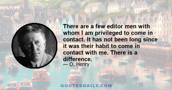 There are a few editor men with whom I am privileged to come in contact. It has not been long since it was their habit to come in contact with me. There is a difference.