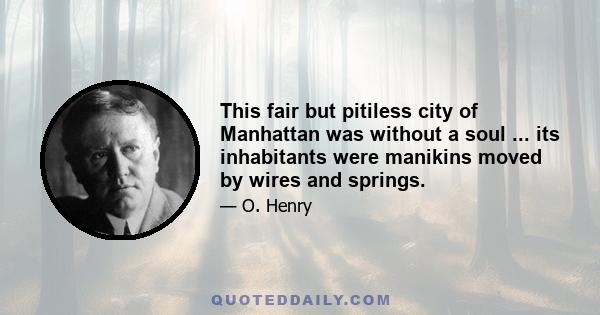 This fair but pitiless city of Manhattan was without a soul ... its inhabitants were manikins moved by wires and springs.