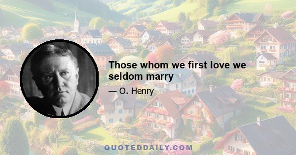 Those whom we first love we seldom marry