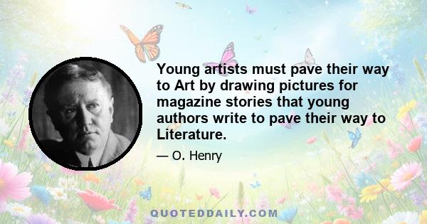 Young artists must pave their way to Art by drawing pictures for magazine stories that young authors write to pave their way to Literature.