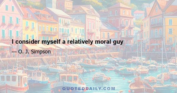 I consider myself a relatively moral guy