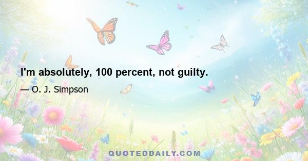 I'm absolutely, 100 percent, not guilty.