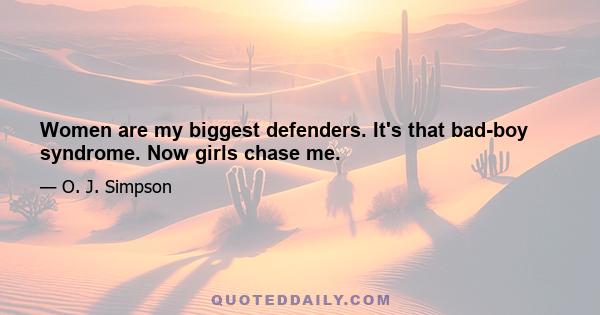 Women are my biggest defenders. It's that bad-boy syndrome. Now girls chase me.