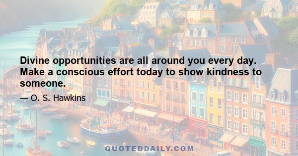 Divine opportunities are all around you every day. Make a conscious effort today to show kindness to someone.