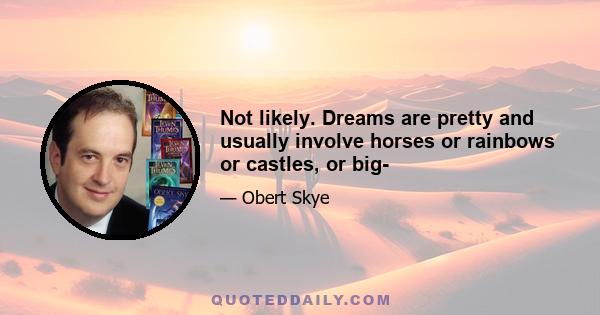 Not likely. Dreams are pretty and usually involve horses or rainbows or castles, or big-