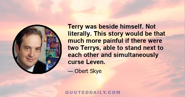 Terry was beside himself. Not literally. This story would be that much more painful if there were two Terrys, able to stand next to each other and simultaneously curse Leven.