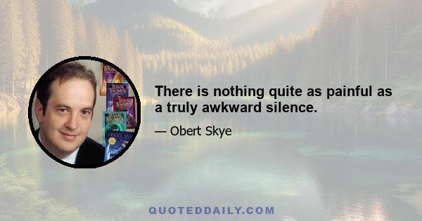 There is nothing quite as painful as a truly awkward silence.