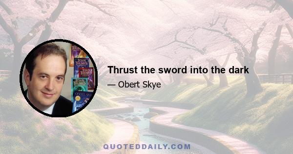 Thrust the sword into the dark