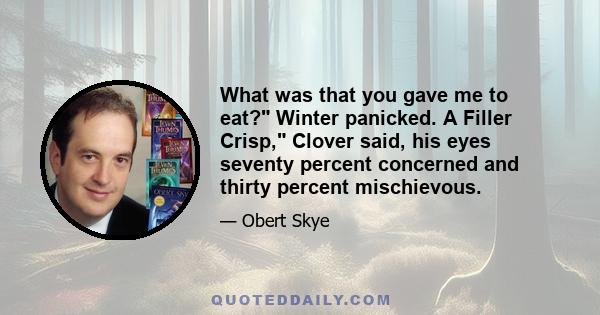 What was that you gave me to eat? Winter panicked. A Filler Crisp, Clover said, his eyes seventy percent concerned and thirty percent mischievous.