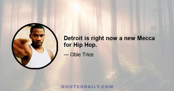 Detroit is right now a new Mecca for Hip Hop.