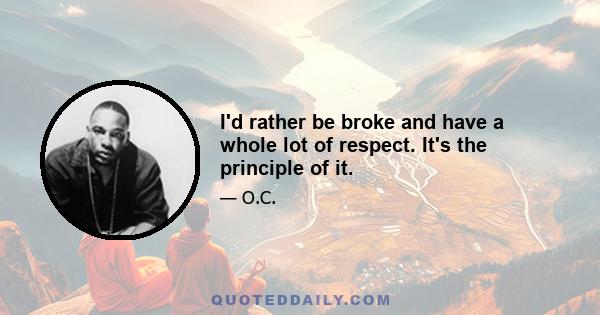 I'd rather be broke and have a whole lot of respect. It's the principle of it.