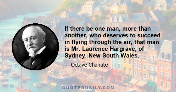 If there be one man, more than another, who deserves to succeed in flying through the air, that man is Mr. Laurence Hargrave, of Sydney, New South Wales.