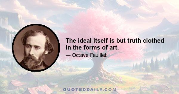 The ideal itself is but truth clothed in the forms of art.