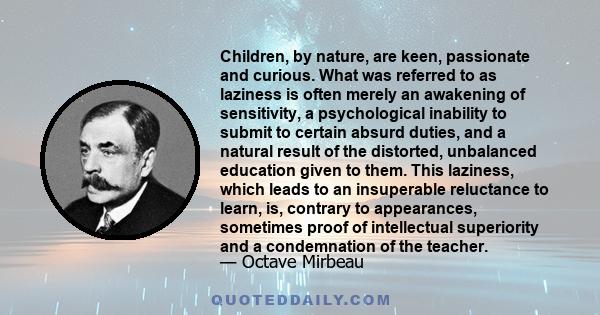 Children, by nature, are keen, passionate and curious. What was referred to as laziness is often merely an awakening of sensitivity, a psychological inability to submit to certain absurd duties, and a natural result of