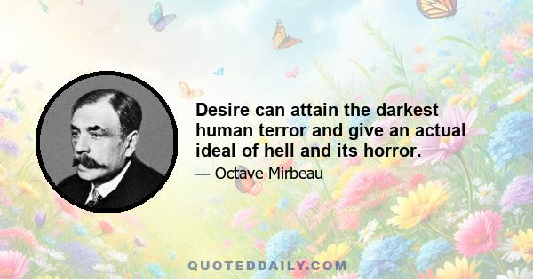 Desire can attain the darkest human terror and give an actual ideal of hell and its horror.