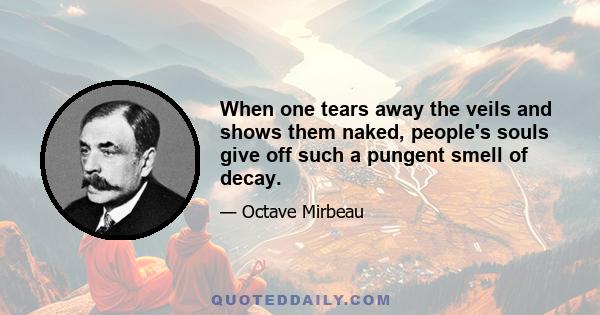 When one tears away the veils and shows them naked, people's souls give off such a pungent smell of decay.