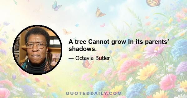 A tree Cannot grow In its parents' shadows.