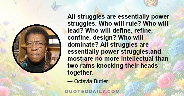 All struggles are essentially power struggles. Who will rule? Who will lead? Who will define, refine, confine, design? Who will dominate? All struggles are essentially power struggles,and most are no more intellectual