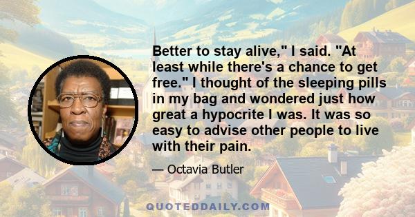 Better to stay alive, I said. At least while there's a chance to get free. I thought of the sleeping pills in my bag and wondered just how great a hypocrite I was. It was so easy to advise other people to live with