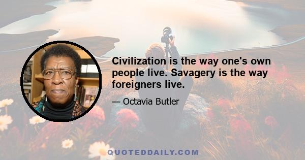 Civilization is the way one's own people live. Savagery is the way foreigners live.