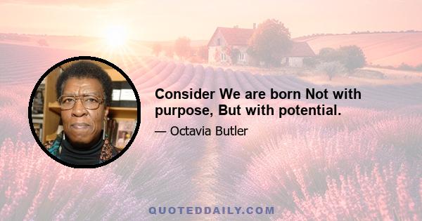 Consider We are born Not with purpose, But with potential.