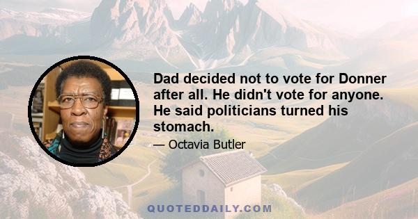 Dad decided not to vote for Donner after all. He didn't vote for anyone. He said politicians turned his stomach.