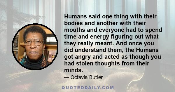 Humans said one thing with their bodies and another with their mouths and everyone had to spend time and energy figuring out what they really meant. And once you did understand them, the Humans got angry and acted as