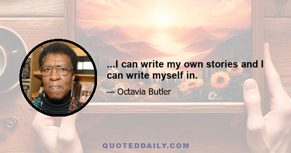 ...I can write my own stories and I can write myself in.