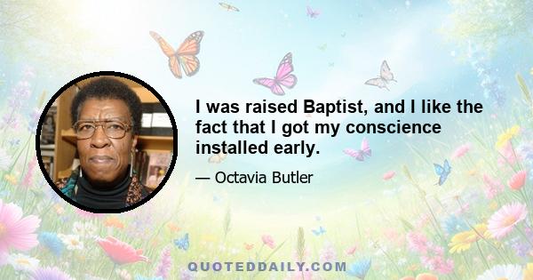 I was raised Baptist, and I like the fact that I got my conscience installed early.