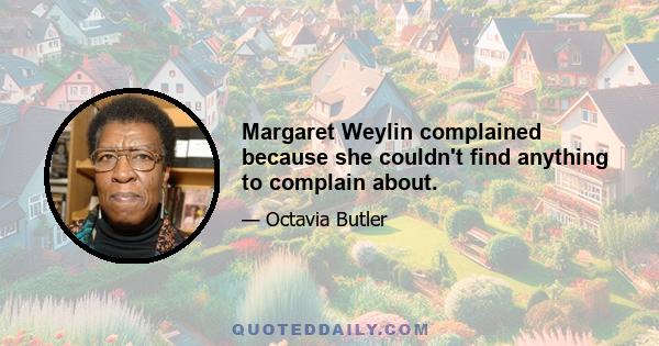 Margaret Weylin complained because she couldn't find anything to complain about.