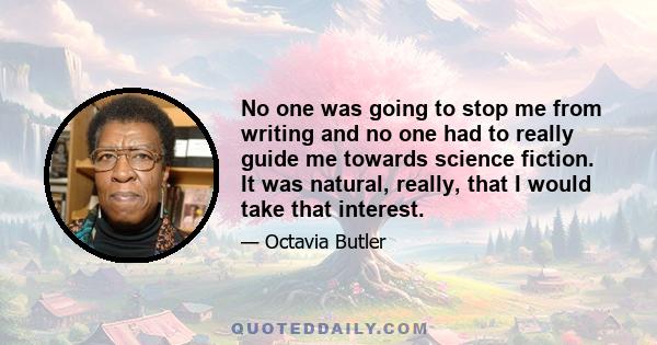 No one was going to stop me from writing and no one had to really guide me towards science fiction. It was natural, really, that I would take that interest.