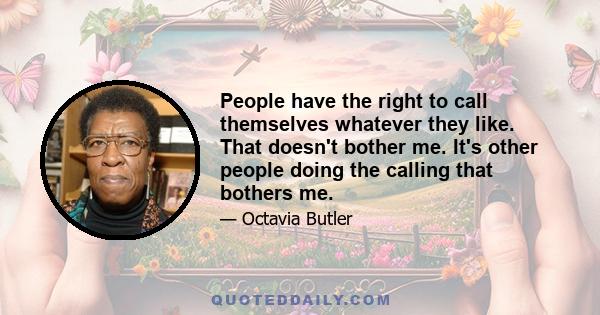 People have the right to call themselves whatever they like. That doesn't bother me. It's other people doing the calling that bothers me.