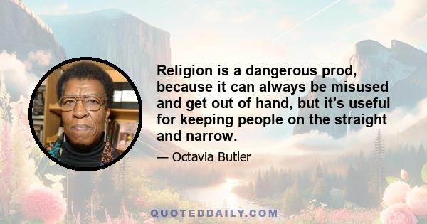 Religion is a dangerous prod, because it can always be misused and get out of hand, but it's useful for keeping people on the straight and narrow.