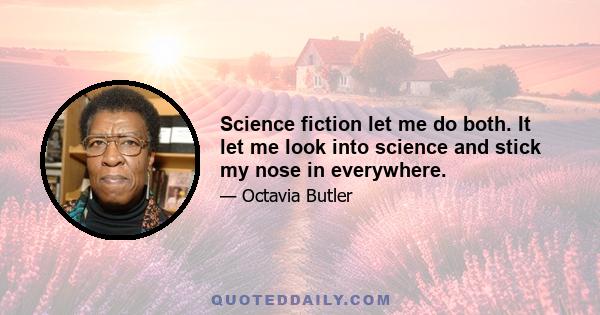 Science fiction let me do both. It let me look into science and stick my nose in everywhere.