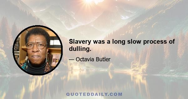 Slavery was a long slow process of dulling.