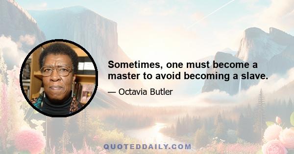 Sometimes, one must become a master to avoid becoming a slave.