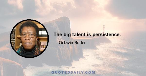 The big talent is persistence.