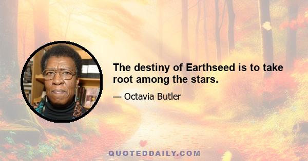 The destiny of Earthseed is to take root among the stars.