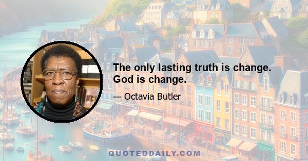 The only lasting truth is change. God is change.