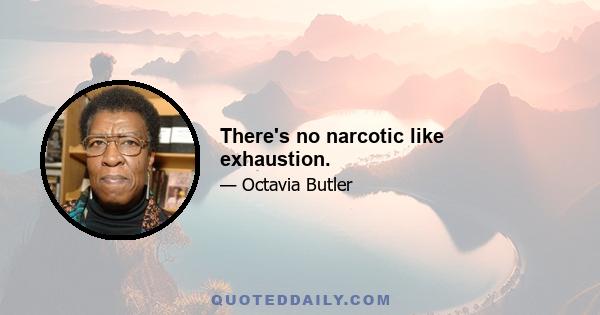 There's no narcotic like exhaustion.