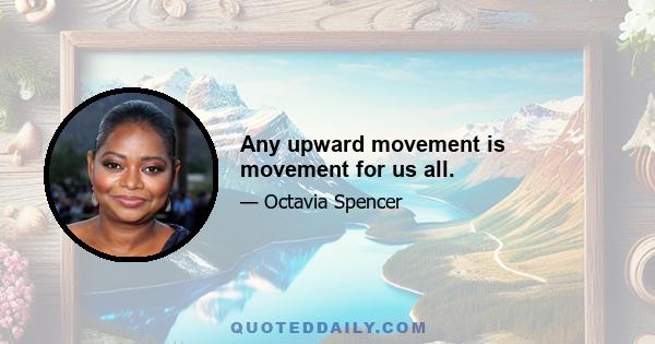 Any upward movement is movement for us all.