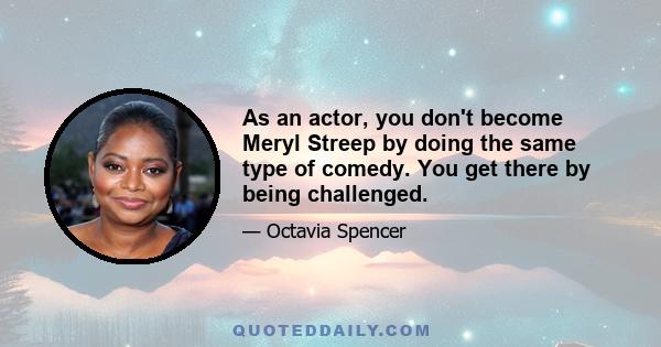 As an actor, you don't become Meryl Streep by doing the same type of comedy. You get there by being challenged.