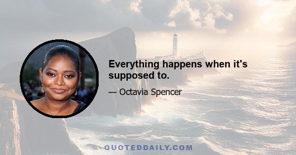 Everything happens when it's supposed to.